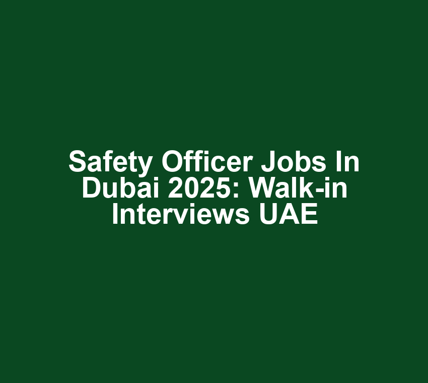 Safety Officer Jobs in Dubai 2025: Walk-in Interviews UAE