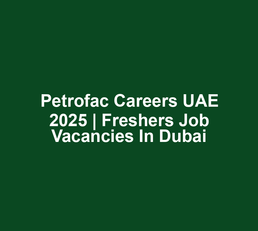 Petrofac Careers UAE 2025 | Freshers Job Vacancies in dubai